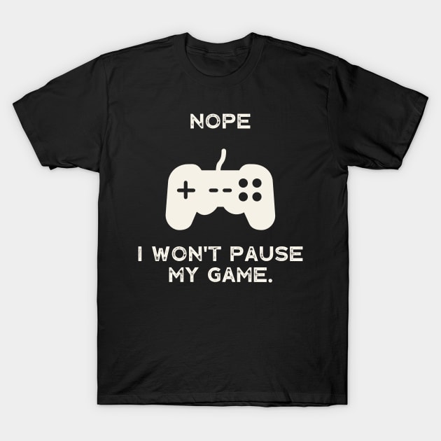 Nope , I Won't Pause My Game T-Shirt by busines_night